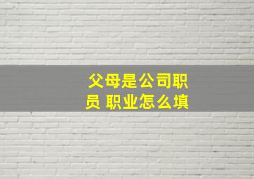 父母是公司职员 职业怎么填